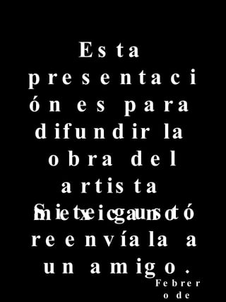 Esta presentación es para difundir la obra del artista mexicano. Si te gustó reenvíala a un amigo. Febrero de 2007 