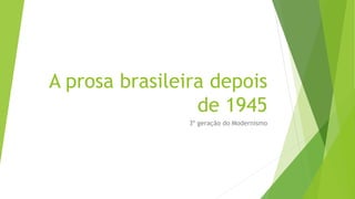 A prosa brasileira depois
de 1945
3º geração do Modernismo
 