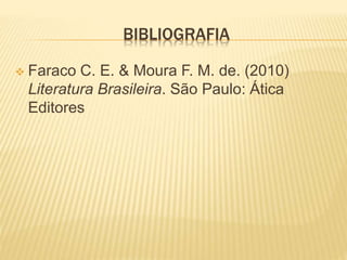 BIBLIOGRAFIA
 Faraco C. E. & Moura F. M. de. (2010)
Literatura Brasileira. São Paulo: Ática
Editores
 