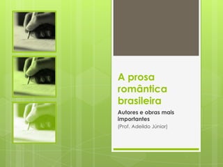 A prosa
romântica
brasileira
Autores e obras mais
importantes
(Prof. Adeildo Júnior)
 