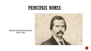 PRINCIPAIS NOMES:
Manuel Antônio de Almeida
(1831-1861)
 