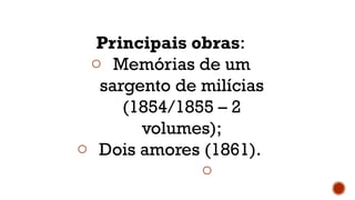Principais obras:
o Memórias de um
sargento de milícias
(1854/1855 – 2
volumes);
o Dois amores (1861).
o
 