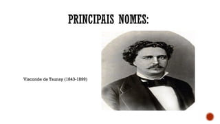 PRINCIPAIS NOMES:
Visconde de Taunay (1843-1899)
 