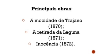 Principais obras:
o A mocidade de Trajano
(1870);
o A retirada da Laguna
(1871);
o Inocência (1872).
 
