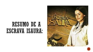 RESUMO DE A
ESCRAVA ISAURA:
 