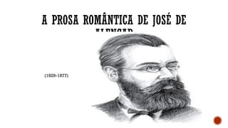 A PROSA ROMÂNTICA DE JOSÉ DE
ALENCAR
(1829-1877)
 