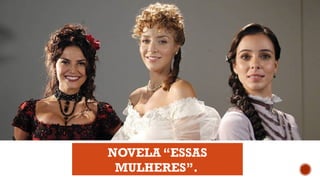 NOVELA “ESSAS
MULHERES”.
 