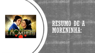 RESUMO DE A
MORENINHA:
 