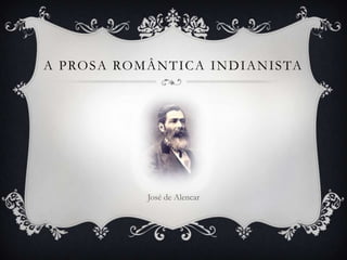 A P RO S A RO M Â N T I C A I N D I A N I S TA




                  José de Alencar
 