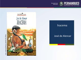 Iracema
José de Alencar
Livro:
José
de
Alencar.
Iracema.
Ed.
Ática.
 