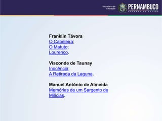 Franklin Távora
O Cabeleira;
O Matuto;
Lourenço.
Visconde de Taunay
Inocência;
A Retirada da Laguna.
Manuel Antônio de Almeida
Memórias de um Sargento de
Milícias.
 