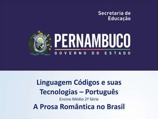 Linguagem Códigos e suas
Tecnologias – Português
Ensino Médio 2ª Série
A Prosa Romântica no Brasil
 
