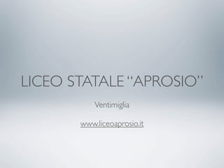 LICEO STATALE “APROSIO”
           Ventimiglia

       www.liceoaprosio.it
 