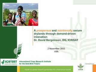 A prosperous and nutritionally secure
drylands through demand-driven
innovation
Dr. David Bergvinson, DG, ICRISAT
2 November 2015
USA
 