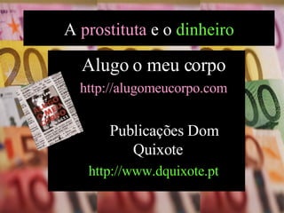 Alugo o meu corpo http://alugomeucorpo.com Publicações Dom Quixote http://www.dquixote.pt A  prostituta  e o  dinheiro 