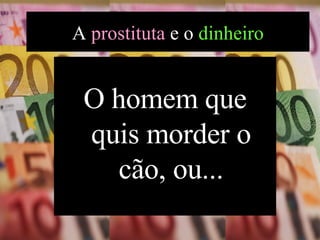 O homem que quis morder o cão, ou... A  prostituta  e o  dinheiro 
