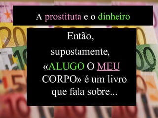 Então,  supostamente,  « ALUGO  O  MEU  CORPO» é um livro que fala sobre... A  prostituta  e o  dinheiro 