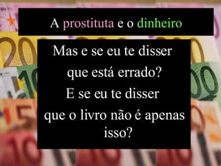 Mas e se eu te disser  que está errado? E se eu te disser  que o livro não é apenas isso? A  prostituta  e o  dinheiro 