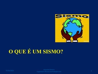 O QUE É UM SISMO?
Eduardo Oliveira
Engenheiro Técnico da Proteção Civil 407/03/2015
 