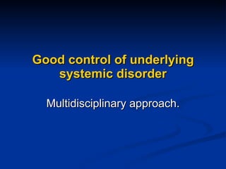 Good control of underlying systemic disorder Multidisciplinary approach. 