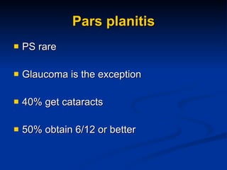 Pars planitis PS rare Glaucoma is the exception 40% get cataracts 50% obtain 6/12 or better 