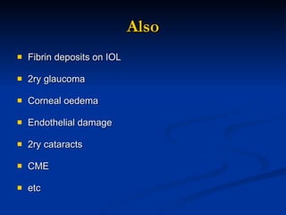 Also Fibrin deposits on IOL 2ry glaucoma Corneal oedema Endothelial damage 2ry cataracts CME etc 