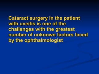 Cataract surgery in the patient with uveitis is one of the challenges with the greatest number of unknown factors faced by the ophthalmologist 