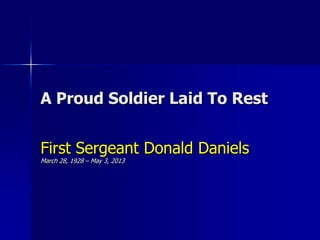 A Proud Soldier Laid To Rest
First Sergeant Donald Daniels
March 28, 1928 – May 3, 2013
 