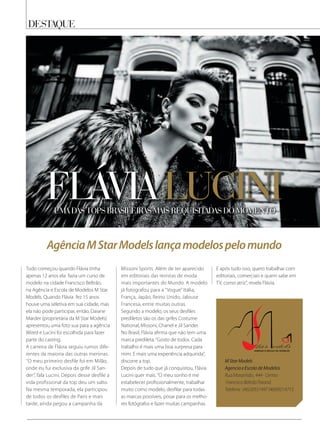 destaQue
Tudo começou quando Flávia tinha
apenas 12 anos ela fazia um curso de
modelo na cidade Francisco Beltrão,
na Agência e Escola de Modelos M Star
Models. Quando Flávia fez 15 anos
houve uma seletiva em sua cidade, mas
ela não pode participar, então, Daiane
Marder (proprietária da M Star Models)
apresentou uma foto sua para a agência
Wired e Lucini foi escolhida para fazer
parte do casting.
A carreira de Flávia seguiu rumos dife-
rentes da maioria das outras meninas.
‘’O meu primeiro desfile foi em Milão,
onde eu fui exclusiva da grife Jil San-
der’’, fala Lucini. Depois desse desfile a
vida profissional da top deu um salto.
Na mesma temporada, ela participou
de todos os desfiles de Paris e mais
tarde, ainda pegou a campanha da
flÁvia lucini
Missoni Sports. Além de ter aparecido
em editoriais das revistas de moda
mais importantes do Mundo. A modelo
já fotografou para a ‘’Vogue’’ Itália,
França, Japão, Reino Unido, Jalouse
Francesa, entre muitas outras.
Segundo a modelo, os seus desfiles
prediletos são os das grifes Costume
National, Missoni, Chanel e Jil Sander.
No Brasil, Flávia afirma que não tem uma
marca predileta.‘’Gosto de todos. Cada
trabalho é mais uma boa surpresa para
mim. E mais uma experiência adquirida’’,
discorre a top.
Depois de tudo que já conquistou, Flávia
Lucini quer mais.‘’O meu sonho é me
estabelecer profissionalmente, trabalhar
muito como modelo, desfilar para todas
as marcas possíveis, posar para os melho-
res fotógrafos e fazer muitas campanhas.
E após tudo isso, quero trabalhar com
editoriais, comerciais e quem sabe em
TV, como atriz’’, revela Flávia.
uma das tops brasileiras mais reQuisitadas do momento
AgênciaMStarModelslançamodelospelomundo
MStarModels
AgenciaeEscoladeModelos
RuaMaranhão,444-Centro
FranciscoBeltrãoParaná
Telefone:(46)30551497(46)99214713
 