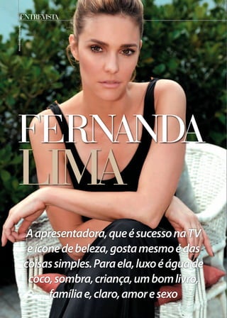 lima
fernanda
Aapresentadora,queésucessonaTV
eíconedebeleza,gostamesmoédas
coisassimples.Paraela,luxoéáguade
coco,sombra,criança,umbomlivro,
famíliae,claro,amoresexo
entrevistaAmor&Sexo/Divulgação
 