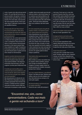entrevista
sunto. A gente não sabe até que ponto
pode ir. Se você fala de forma leve, as
pessoas podem não gostar e reclamar
porque acham que tinha que ser mais
picante. Por outro lado, se for picante,
vão achar pesado demais. Temos que
saber dosar. É delicado, é preciso fazer
um equilíbrio bacana.
A temporada 2013 de “Amor & Sexo”
foi sucesso de audiência. Além disso,
você participou do sorteio da Copa e do
prêmio Bola de Ouro. Sente-se realizada
profissionalmente?
Encontrei-me, sim, como apresentado-
ra. Cada vez mais a gente vai achando
o tom. O programa“Amor & Sexo”foi
ótimo. E esses eventos internacionais
provaram a mim que eu posso fazer
(meu trabalho) em inglês. É exatamen-
te isso que eu quero, mas sei também
que não dá para parar. A gente precisa
estar sempre se reinventando.
Surgiram convites internacionais após
esses eventos esportivos importantes?
Aprendi um pouco mais com essas
novas oportunidades. E dei algumas
entrevistas internacionais, mas não
surgiram convites para Hollywood não.
O vestido que você escolheu para o
sorteio da Copa causou polêmica e, por
conta do decote, repercussão negativa
no Irã. Você tem tomado mais cuidado
com essas questões?
Nós não pensamos no decote do ves-
tido. Tinha de ser dourado e na época
eu estava gravando“Amor & Sexo”. Na
correria, o vestido terminou surgindo
mais para me salvar mesmo. Não tive
meses para me preparar, surgiu aquele
“Encontrei-me, sim, como
apresentadora. Cada vez mais
a gente vai achando o tom”
modelo. Havia outra opção que teria de
reformar inteiro e não ia dar tempo. Se
eu soubesse que daria problema, não
teria usado. Jamais imaginava que ha-
veria essa repercussão. Mas sabe? Brasil,
verão... Achei que estava adequado.
Mas, se eu soubesse, não teria usado
não.
Em uma campanha para uma grife de
sapatos e bolsas, você aparece quase
nua, coberta apenas por acessórios...
Estou literalmente nua nas fotos da
campanha (risos). Confiei e fui absor-
vida pelo clima. Não cabia roupa nas
fotos, porque tem toda a história da
pele com a bolsa. Ficou muito bonito.
Sou bicho do mato, na praia, na natu-
reza, mas, quando me arrumo, sapato é
o item essencial. Sou mais uma que faz
parte desse time. É um item de moda
incrível. Um sapato pode te deixar
chique e poderosa.
Você saberia dizer quantos pares de
sapato você tem?
Não sei dizer ao certo, mas tenho mui-
tos sapatos velhos também, porque
não consigo me desfazer deles. Eu
chegava a comprar sapato menor só
porque gostava do modelo, mas parei,
porque isso é ridículo.
Se os seus sapatos falassem, o que diriam?
Diriam:“me deixa em paz”. Quanto mais
velhos, mais eu crio uma relação com
eles. Normalmente eu começo a me
vestir pelo sapato.
Na hora de seduzir, você procura usar
um sapato específico?
Gosto de usar o salto alto porque é
mais sexy. E tem que ser o mais alto
possível. Quanto mais fino, mais sexy.
Mas também adoro plataforma porque
é mais confortável. Eu já fiz sexo usan-
do apenas salto alto. Os homens gos-
tam e, de uns tempos pra cá, percebi
que dá encaixe. Para ser sexy sem salto,
o ideal é usar roupas curtas, alcinha.
Não é difícil ser sexy no Brasil.
Você é uma mulher muito consumista?
Não sou muito“gastadeira”não.
De alguma forma você sente o peso
de ter que ser referência para as atuais
tendências?
Eu vou ser bem espontânea neste
aspecto. Não tenho frescura com marca,
eu ganho muita coisa. Não sou essas
louquinhas de moda, que só falam disso.
O que é luxo para você?
Luxo, para mim, é poder fazer um es-
porte. Sombra, água de coco, coqueiro,
criança, um bom livro, daqueles que
você não consegue parar de ler, família,
amor e sexo.
Rede Globo / João CottaPerguntas respondidas durante eventos da Arezzo,
Café Pilão e lançamento do programa SuperStar.
 