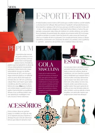 As cores para mãos e pés deste inverno
prometem democracia total. Tem para
todos os tipos de mulheres, desde as
românticas, com tons clarinhos e pastel,
até os metalizados que traduzem bem o
look da mulher antenada. Vale lembrar
que as roupas mais claras caem muito
bem com unhas sóbrias nos tons roxo,
marrom, verde e azul, ambos escuros,
grafite e preto. Para quem gosta de ver-
melho, os tons mais fechados estão em
alta e também continua valendo a mania
do glitter, com partículas maiores, que
proporcionam ainda mais destaque.
acessÓrios
moda
esporte finoA moda brasileira outono-inverno 2014 aceita que a mulher moderna concilie trabalho
a uma boa dose de malhação. Mais permissiva e“saudável”, a temporada favoreceu o
tema esportivo e agregou a ele certo luxo, para que a tendência seja bem-vinda, sem
– é claro – deixar de lado a elegância. O São Paulo Fashion Week e o Fashion Rio, por
exemplo, compuseram calça e blusa de moletom em versões sofisticas, com tecidos
finos e bordados. Na apresentação das coleções de primavera-verão 2014 na Europa,
a tendência também se revelou. Quem fez bonito foi a alta-costura da Chanel, que
colocou as modelos de tênis na passarela. Com ousadia pertinente, anexou à coleção
cotoveleiras combinando com casaquetos de tweed, uniu vestidos curtos a joelheiras
e – pasmem – apresentou até pochetes com o matelassê clássico da marca.
A queridinha das meninas
de quadris estreitos e cintu-
ras finas promete continuar
firme e forte na temporada
outono-inverno. A tendência
peplum, que traz babadinho na altura da
cintura, esteve presente nas passarelas
tupiniquins. Antes mesmo de o toque
sobressalente ressurgir nos desfiles
internacionais de 2012, ano em que a
Vogue americana dedicou um editorial
inteiro ao tema, ele foi eternizado por
Christian Dior em 1947 em sua famosa
coleção“New Look”. Quem quiser aderir
à tendência, deve ficar atenta à circun-
ferência do corpo. Dica: para mulheres
com ombros largos e quadril estreito, o
peplum harmoniza bem ao equilibrar a
silhueta. Já as curvilíneas podem usar,
mas optando por modelagens mais
sutis, escuras e menos volumosas.
peplum
Agolarulênamodamasculina,
quejáfoihitepassouumtempode
lado,voltaagoracomforçatotal!
Osdesfilesinternacionaisdeinverno
modernizaram-na.Atual,comnovas
cores,texturaseestampas,promete
estarentreaspreferênciasdosmais
jovens.Valetransformaroclássico
renegadoemqueridinhoeaquecer-
-secomcharme!
Foto: Colcci
Foto:JulianaJabour
Foto:NadiaGimenes/Att:
Foto:LeLis/Att:
Foto:RaquelRocha
Entre as bolsas, dessa vez, ganham
espaço os modelos com alças de mão.
Já no segmento de joias e bijuterias, o
destaque fica por conta de volumosos
brincos que estão em tamanho maxi!
gola
masculina
acessÓrios
-secomcharme!
Foto:NadiaGimenes/Att:
Foto:RaquelRocha
Foto:LeLis/Att:
Foto:DiorHomme
esmalte
As cores para mãos e pés deste inverno
prometem democracia total. Tem para
todos os tipos de mulheres, desde as
esmalteesmalteesmalteesmalte
 