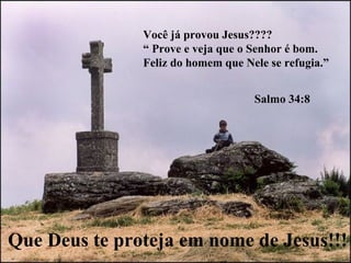 Você já provou Jesus???? “  Prove e veja que o Senhor é bom. Feliz do homem que Nele se refugia.” Salmo 34:8 Que Deus te proteja em nome de Jesus!!! 