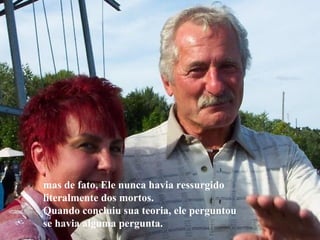mas de fato, Ele nunca havia ressurgido literalmente dos mortos. Quando concluiu sua teoria, ele perguntou  se havia alguma pergunta.  