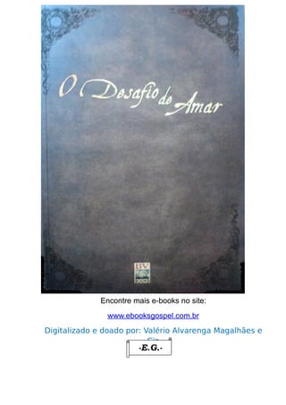 Encontre mais e-books no site:
www.ebooksgospel.com.br
Digitalizado e doado por: Valério Alvarenga Magalhães e
Cia
-E.G.-
 