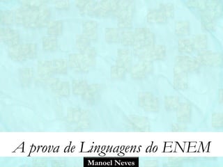 A prova de Linguagens do ENEM
          Manoel Neves
 