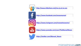 hFp://www.slideshare.net/ma.no.el.ne.ves	
hFps://www.facebook.com/nevesmanoel	
hFps://www.instagram.com/manoelnevesmn/	
hFps://www.youtube.com/user/TheManoelNeves	
hFps://twiFer.com/Manoel_Neves	
 