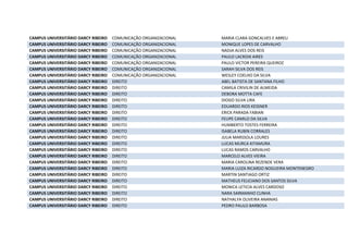 CAMPUS UNIVERSITÁRIO DARCY RIBEIRO COMUNICAÇÃO ORGANIZACIONAL MARIA CLARA GONCALVES E ABREU
CAMPUS UNIVERSITÁRIO DARCY RIBEIRO COMUNICAÇÃO ORGANIZACIONAL MONIQUE LOPES DE CARVALHO
CAMPUS UNIVERSITÁRIO DARCY RIBEIRO COMUNICAÇÃO ORGANIZACIONAL NADJA ALVES DOS REIS
CAMPUS UNIVERSITÁRIO DARCY RIBEIRO COMUNICAÇÃO ORGANIZACIONAL PAULO LACROIX AIRES
CAMPUS UNIVERSITÁRIO DARCY RIBEIRO COMUNICAÇÃO ORGANIZACIONAL PAULO VICTOR PEREIRA QUEIROZ
CAMPUS UNIVERSITÁRIO DARCY RIBEIRO COMUNICAÇÃO ORGANIZACIONAL SARAH SILVA DOS REIS
CAMPUS UNIVERSITÁRIO DARCY RIBEIRO COMUNICAÇÃO ORGANIZACIONAL WESLEY COELHO DA SILVA
CAMPUS UNIVERSITÁRIO DARCY RIBEIRO DIREITO ABEL BATISTA DE SANTANA FILHO
CAMPUS UNIVERSITÁRIO DARCY RIBEIRO DIREITO CAMILA CRIVILIN DE ALMEIDA
CAMPUS UNIVERSITÁRIO DARCY RIBEIRO DIREITO DEBORA MOTTA CAFE
CAMPUS UNIVERSITÁRIO DARCY RIBEIRO DIREITO DIOGO SILVA LIRA
CAMPUS UNIVERSITÁRIO DARCY RIBEIRO DIREITO EDUARDO RIOS KESSNER
CAMPUS UNIVERSITÁRIO DARCY RIBEIRO DIREITO ERICK PARADA FABIAN
CAMPUS UNIVERSITÁRIO DARCY RIBEIRO DIREITO FELIPE CAMILO DA SILVA
CAMPUS UNIVERSITÁRIO DARCY RIBEIRO DIREITO HUMBERTO TOSTES FERREIRA
CAMPUS UNIVERSITÁRIO DARCY RIBEIRO DIREITO ISABELA RUBIN CORRALES
CAMPUS UNIVERSITÁRIO DARCY RIBEIRO DIREITO JULIA MARSSOLA LOURES
CAMPUS UNIVERSITÁRIO DARCY RIBEIRO DIREITO LUCAS MURCA KITAMURA
CAMPUS UNIVERSITÁRIO DARCY RIBEIRO DIREITO LUCAS RAMOS CARVALHO
CAMPUS UNIVERSITÁRIO DARCY RIBEIRO DIREITO MARCELO ALVES VIEIRA
CAMPUS UNIVERSITÁRIO DARCY RIBEIRO DIREITO MARIA CAROLINA REZENDE VERA
CAMPUS UNIVERSITÁRIO DARCY RIBEIRO DIREITO MARIA LUIZA RICARDO NOGUEIRA MONTENEGRO
CAMPUS UNIVERSITÁRIO DARCY RIBEIRO DIREITO MARTIN SANTIAGO ORTIZ
CAMPUS UNIVERSITÁRIO DARCY RIBEIRO DIREITO MATHEUS FELICIANO DOS SANTOS SILVA
CAMPUS UNIVERSITÁRIO DARCY RIBEIRO DIREITO MONICA LETICIA ALVES CARDOSO
CAMPUS UNIVERSITÁRIO DARCY RIBEIRO DIREITO NARA SARMANHO CUNHA
CAMPUS UNIVERSITÁRIO DARCY RIBEIRO DIREITO NATHALYA OLIVEIRA ANANIAS
CAMPUS UNIVERSITÁRIO DARCY RIBEIRO DIREITO PEDRO PAULO BARBOSA
 