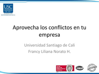 Aprovecha los conflictos en tu
empresa
Universidad Santiago de Cali
Francy Liliana Norato H.
 