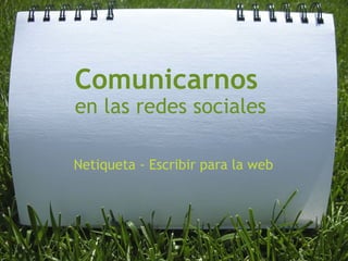 Comunicarnos  en las redes sociales Netiqueta - Escribir para la web 