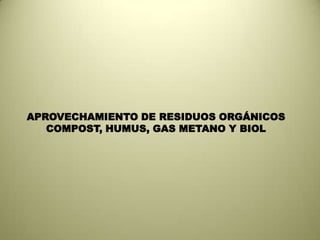 APROVECHAMIENTO DE RESIDUOS ORGÁNICOS COMPOST, HUMUS, GAS METANO Y BIOL 
