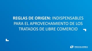 REGLAS DE ORIGEN: INDISPENSABLES
PARA EL APROVECHAMIENTO DE LOS
TRATADOS DE LIBRE COMERCIO
 