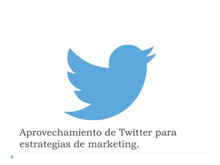 Aprovechamiento de Twitter para
estrategias de marketing.
 