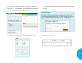 2. Editar el formulario: título, entradas, mensaje de
confirmación, documentos adicionales (si se requiere)
correos de notificación o confirmación, etc.
3. Ingresar datos generales de ingreso del usuario
4. Publicar el formulario, el procedimiento proporciona
un link.
5. Ver los ingresos
59
 