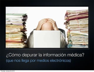 ¿Cómo depurar la información médica?
          (que nos llega por medios electrónicos)

Thursday, January 28, 2010
 