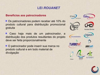 Benefícios aos patrocinadores
Os patrocinadores podem receber até 10% do
produto cultural para distribuição promocional
gr...