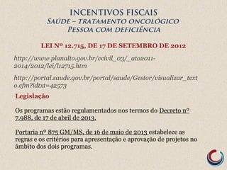 INCENTIVOS FISCAIS
Saúde – tratamento oncológico
Pessoa com deficiência
 Cadastro junto à Secretaria
do Ministério da Saú...