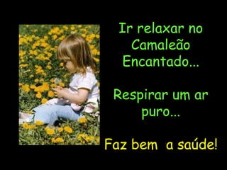 Ir relaxar no Camaleão Encantado... Respirar um ar puro... Faz bem  a saúde! 