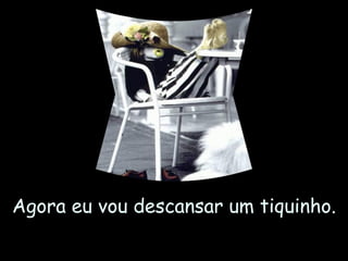 Agora eu vou descansar um tiquinho. 