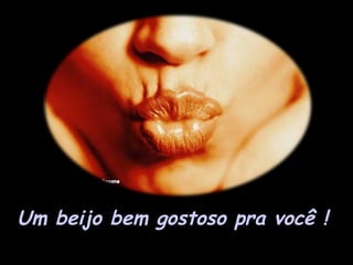 Um beijo bem gostoso pra você !   
